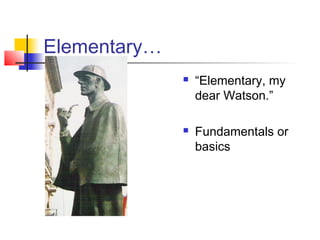 Elementary…
                 “Elementary, my
                  dear Watson.”

                 Fundamentals or
                  basics
 