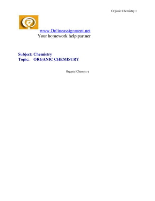 Organic Chemistry 1




        www.Onlineassignment.net
       Your homework help partner


Subject: Chemistry
Topic: ORGANIC CHEMISTRY

                    Organic Chemistry
 
