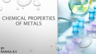 CHEMICAL PROPERTIES
OF METALS
BY:
RAAHUL.B.S
 