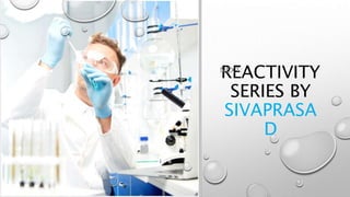 REACTIVITY
SERIES BY
SIVAPRASA
D
NEXT:
 