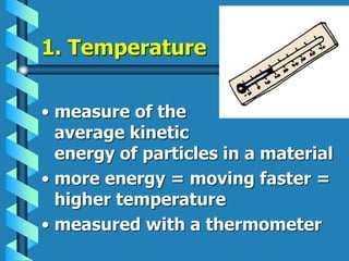 1. Temperature
• measure of the
average kinetic
energy of particles in a material
• more energy = moving faster =
higher temperature
• measured with a thermometer
 