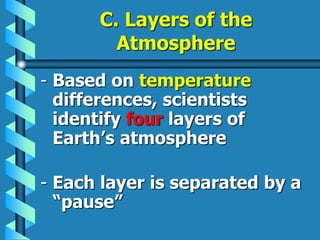 C. Layers of the
Atmosphere
- Based on temperature
differences, scientists
identify four layers of
Earth’s atmosphere
- Each layer is separated by a
“pause”
 