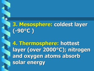 3. Mesosphere: coldest layer
(-90°C )
4. Thermosphere: hottest
layer (over 2000°C); nitrogen
and oxygen atoms absorb
solar energy
 