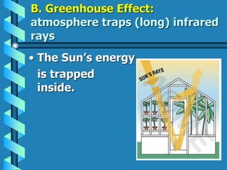 B. Greenhouse Effect:
atmosphere traps (long) infrared
rays
• The Sun’s energy
is trapped
inside.
 