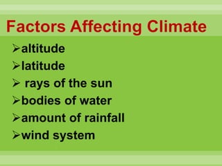 Factors Affecting Climate
altitude
latitude
 rays of the sun
bodies of water
amount of rainfall
wind system
*
 
