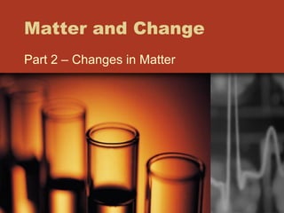 Matter and Change Part 2 – Changes in Matter 