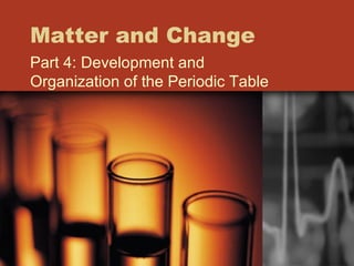 Matter and Change Part 4: Development and Organization of the Periodic Table 