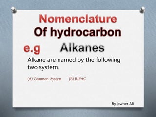 Alkane are named by the following
two system.
(A) Common System (B) IUPAC
By jawher Ali
 