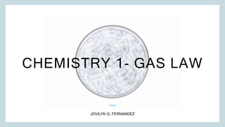 CHEMISTRY 1- GAS LAW
JOVILYN G. FERNANDEZ
 
