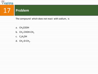 17   Problem

     The compound which does not react with sodium, is


     a. CH3COOH
     b. CH3-CHOH-CH3
     c. C2H5OH
     d. CH3-O-CH3.
 