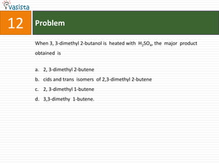 Problem12When 3, 3-dimethyl 2-butanol is  heated with  H2SO4, the  major  product  obtained  is  2, 3-dimethyl 2-butene cids and trans  isomers  of 2,3-dimethyl 2-butene2, 3-dimethyl 1-butene3,3-dimethy  1-butene.