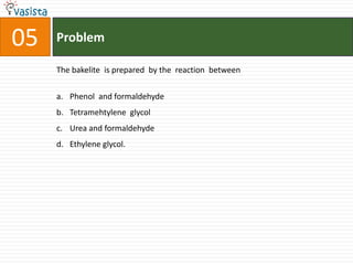 Problem05The bakelite  is prepared  by the  reaction  between Phenol  and formaldehyde Tetramehtylene  glycol Urea and formaldehydeEthylene glycol.