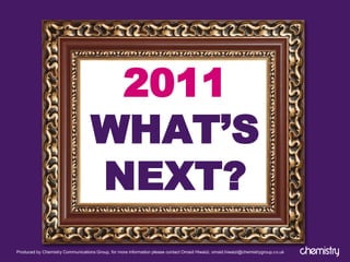 2011
                                   WHAT’S
                                   NEXT?
Produced by Chemistry Communications Group, for more information please contact Omaid Hiwaizi, omaid.hiwaizi@chemistrygroup.co.uk
 