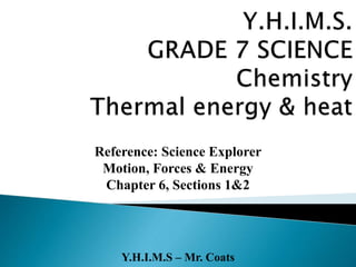 Y.H.I.M.S – Mr. Coats
Reference: Science Explorer
Motion, Forces & Energy
Chapter 6, Sections 1&2
 