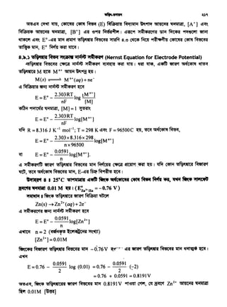 ~~<r ~ ~' ~ ~ ~ (E) Ptffila41Hl Ml1Jllli1 ~~ Gil41Cii<si ~' [A+] ~<ft.
Pfffi1;414 Gil41Cii<si ~' [B+] ~"f 'S9Rf f.f'6si~i1 I ~~'Pf· J1~4<s!Ccrn ~ ~ ~'Cl'll ~
~~<ft. E0 -~"f ~ ~ ·~ ~ ~ s.e ~ ~ ~~ ~ C4l1i ~
~~' E0 ~<Rf~I
8.2'.) !S"'•na~ "ICl"F"8 ~ "1~+11"1 (Nernst Equation for Eledrode Potential)
·~ M'5C4Ci<si ~ ~ >t~4<ii'f ~ ~ l1T1J I ~ ~' ~~ ~ ~ ~
®~ltil M ~ Mn+ ~ ~'Pijf ~ 1
M(s) ~ Mn+(aq)+ne-
~ Ptfihi41l<si '9MJ ~ >t~4<si'1 ~
E = E0 _ 2.303RT lo tM n+]
nF g [M]
~~~' [M]=l ~'-
E = Eo _ 2.303RT log[Mn+]
nF
~ R = 8.316 J K-1 mol'"; T = 298 K ~<ft. F = 96500 C ~' ~ '5P!C4lq ~'
E = E" _ 2.303 X 8.316x 298 log[Mn+]
nx96500
<ft E =Eo _ 0.0591 log[M n+].
n
~ >t~4<ii'® ~ ·~ M'5C4Ci<si ~~~~~~I~ C4ti{ ·~ ~
~' '!t<f '5P!C4lq M'5Cq<si ~' E-~'f ~ ~~! ~ I
•ifli(ft 8 I 25°C -~Miflillfll ~ ~ il(c•IC'tt om~~ 4'1, ~ ~ "tl'lw'D
~ 111.,a;rau 0.01M ~ 1 (E~.z·an = -0.76 V)
~ .~..·~~~Wet'fZn(s) ~ Zn2+ (aq) + 2e-
~ >t~4<s!C'fif '9MJ ~ J1~4<ii'f ~
E = E" _ 0.059110g[Zn2+]
n
~~ n = 2 (qefi1'f® "-Ci't~Ciiil "l't.~)
[Zn2+] = O.OlM
~"4if ~ ®Nf(qAI M'SC'l'HI ~ -0:76V ~~,~-·· ~"f ~ ®fVr;'lll<ii ~«<l<ii ~~~I
~~
E = 0.76 - O.OS9l log (0.01) = 0.76 - 0.059l · (-2)
2 2 ~
= 0.76 + 0.0591 = 0.8191v
~~<r, ~qs '!5~1Cil<a ~ Pfiec:q<s1 ~ 0.8191 V 'Pfl'S11t C'fl'f, ~ H<fCCt Zn2+ Gil!l~il ~
~ O.OIM [~]
 