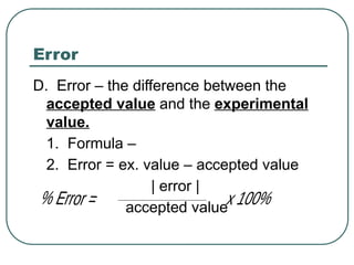 Error
D. Error – the difference between the
accepted value and the experimental
value.
1. Formula –
2. Error = ex. value – accepted value
| error |
accepted value
 