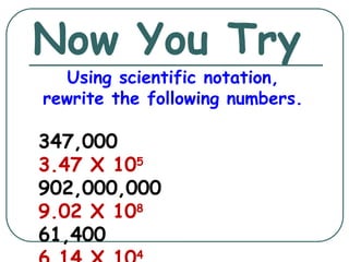 Now You Try
Using scientific notation,
rewrite the following numbers.
347,000
3.47 X 105
902,000,000
9.02 X 108
61,400
4
 