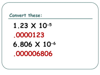 Convert these:
1.23 X 10-5
.0000123
6.806 X 10-6
.000006806
 