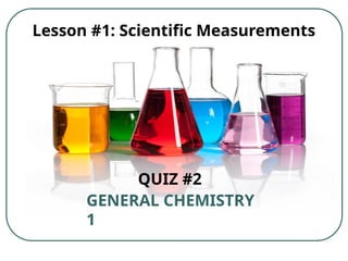 Lesson #1: Scientific Measurements
QUIZ #2
GENERAL CHEMISTRY
1
 