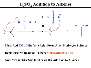 H2SO4 Addition to Alkenes
                                     O

                 O           H   O   S   O

         H   O   S   O   H           O
                             H                        H     OSO3H
                 O

 C   C                       C   C




• Must Add COLD Sulfuric Acid; Form Alkyl Hydrogen Sulfates

• Regioselective Reaction: Obeys Markovnikov’s Rule

• Note Mechanistic Similarities w/ HX Addition to Alkenes
 