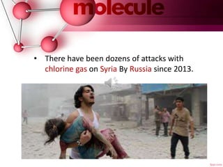 • There have been dozens of attacks with
chlorine gas on Syria By Russia since 2013.
 