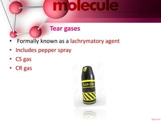 Tear gases
• Formally known as a lachrymatory agent
• Includes pepper spray
• CS gas
• CR gas
 