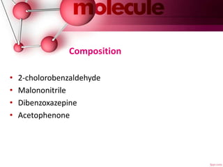 Composition
• 2-cholorobenzaldehyde
• Malononitrile
• Dibenzoxazepine
• Acetophenone
 
