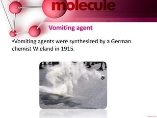 Vomiting agent
•Vomiting agents were synthesized by a German
chemist Wieland in 1915.
 