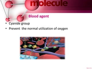 Blood agent
• Cyanide group
• Prevent the normal utilization of oxygen
 