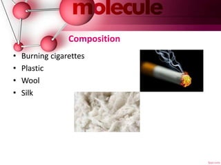 Composition
• Burning cigarettes
• Plastic
• Wool
• Silk
 