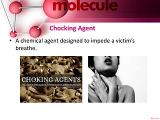 Chocking Agent
• A chemical agent designed to impede a victim’s
breathe.
 