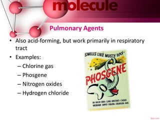 Pulmonary Agents
• Also acid-forming, but work primarily in respiratory
tract
• Examples:
– Chlorine gas
– Phosgene
– Nitrogen oxides
– Hydrogen chloride
 