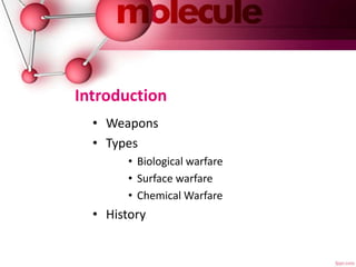 Introduction
• Weapons
• Types
• Biological warfare
• Surface warfare
• Chemical Warfare
• History
 