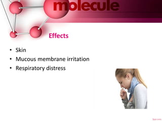 Effects
• Skin
• Mucous membrane irritation
• Respiratory distress
 