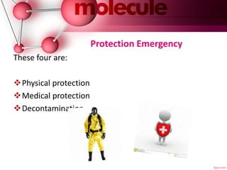Protection Emergency
These four are:
Physical protection
Medical protection
Decontamination
 