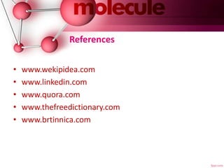 References
• www.wekipidea.com
• www.linkedin.com
• www.quora.com
• www.thefreedictionary.com
• www.brtinnica.com
 