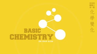 CHEMISTRYON YOUR SLIDE
在你的
簡報上
來一點
BASIC
化
學
變
化
 