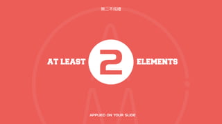 AT LEAST
2 ELEMENTS
APPLIED ON YOUR SLIDE
無二不成禮
 
