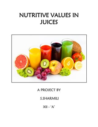 NUTRITIVE VALUES IN
JUICES
A PROJECT BY
S.SHARMILI
XII - ‘A’
 
