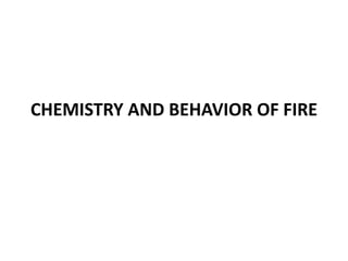 CHEMISTRY AND BEHAVIOR OF FIRE 
 