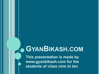 GYANBIKASH.COM
This presentation is made by
www.gyanbikash.com for the
students of class nine to ten
 