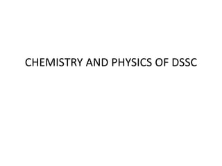 CHEMISTRY AND PHYSICS OF DSSC
 