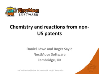 248th ACS National Meeting, San Francisco CA, USA 10th August 2014
Chemistry and reactions from non-
US patents
Daniel Lowe and Roger Sayle
NextMove Software
Cambridge, UK
 
