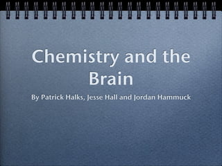 Chemistry and the
     Brain
By Patrick Halks, Jesse Hall and Jordan Hammuck
 