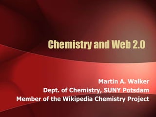 Chemistry and Web 2.0 Martin A. Walker Dept. of Chemistry, SUNY Potsdam Member of the Wikipedia Chemistry Project 