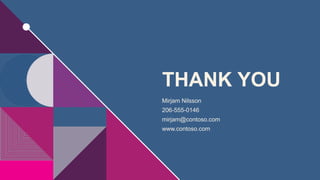 THANK YOU
Mirjam Nilsson
206-555-0146
mirjam@contoso.com
www.contoso.com
 