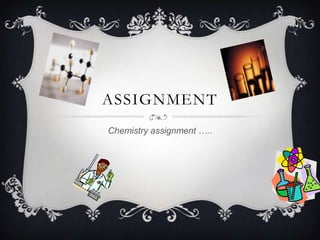 ASSIGNMENT
Chemistry assignment …..
 