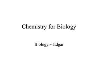 Chemistry for Biology Biology ~ Edgar 