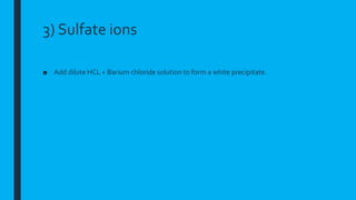 3) Sulfate ions
■ Add dilute HCL + Barium chloride solution to form a white precipitate.
 