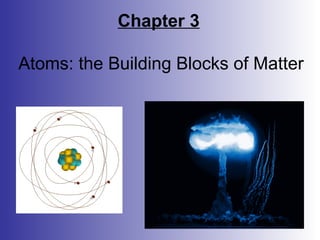Chapter 3
Atoms: the Building Blocks of Matter
 